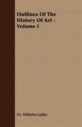 Outlines of the History of Art - Volume I - Lubke Wilhelm