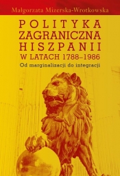Polityka zagraniczna Hiszpanii w latach 1788-1986 - Mizerska-Wrotkowska Małgorzata