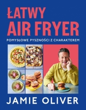 Łatwy air fryer. Pomysłowe pyszności z charakterem - Jamie Oliver
