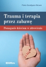 Trauma i terapia przez zabawę Pomaganie dzieciom w zdrowieniu Paris Goodyear-Brown