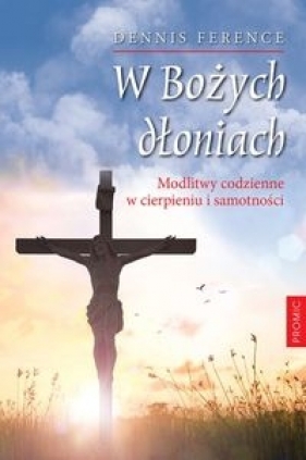 W Bożych dłoniach Modlitwy codzienne w cierpieniu i samotności - Dennis Ference