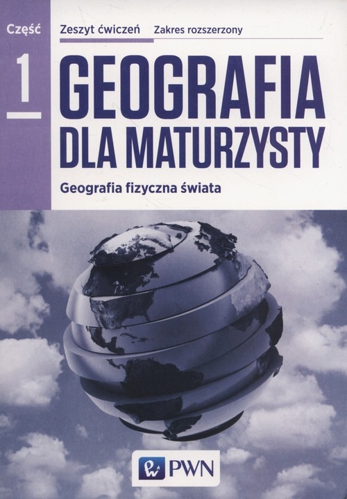 Geografia dla maturzysty Zeszyt ćwiczeń Część 1 Zakres rozszerzony Geografia fizyczna świata