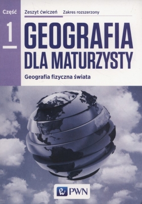 Geografia dla maturzysty Zeszyt ćwiczeń Część 1 Zakres rozszerzony Geografia fizyczna świata - Ewa Czerwińska, Róża Jakimiuk, Marta Pasiak