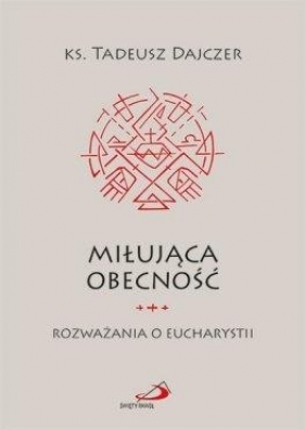 Miłująca obecność. Rozważania o Eucharystii - Tadeusz Dajczer