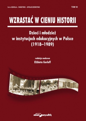 Wzrastać w cieniu historii Dzieci i młodzież w instytucjach edukacyjnych w Polsce (1918-1989) Tom 7 - <br />