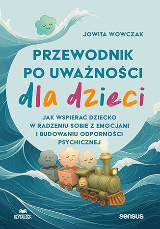 Przewodnik po uważności dla dzieci. Jak wspierać dziecko w radzeniu sobie z emocjami i budowaniu odp