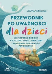 Przewodnik po uważności dla dzieci. Jak wspierać dziecko w radzeniu sobie z emocjami i budowaniu odp - Jowita Wowczak