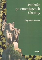 Podróże po cmentarzach Ukrainy. Tom III - dawnej Małopolski Wschodniej