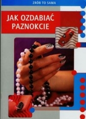 Zrób to sama Jak ozdabiać paznokcie - Marta Jendraszak
