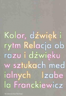Kolor dźwiek i rytm Relacja obrazu i dźwięku w sztukach medialnych - Franckiewicz Izabela