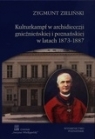 Kulturkampf w archidiecezji gnieźnieńskiej i poznańskiej w latach 1873-1887 Zieliński Zygmunt