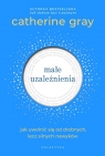 Małe uzależnienia Jak uwolnić się od drobnych, lecz silnych nawyków Catherine Gray
