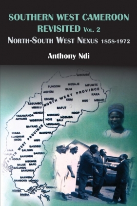 Southern West Cameroon Revisited Volume Two. North-South West Nexus 1858-1972 - Ndi Anthony