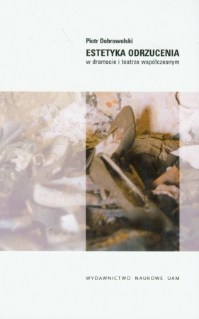 Estetyka odrzucenia w dramacie i teatrze współczesnym - Dobrowolski Piotr<br />