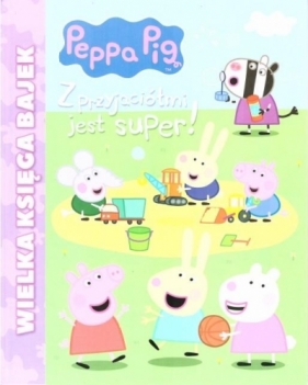 Peppa Pig Wielka księga bajek Z przyjaciółmi jest super