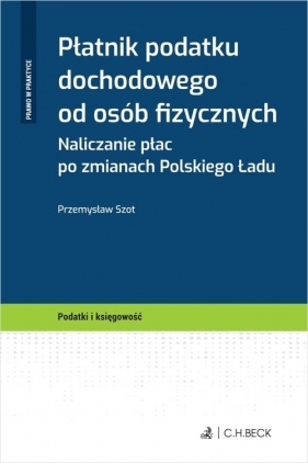 Płatnik podatku dochodowego od osób fizycznych. Naliczanie płac po zmianach Polskiego Ładu - Przemysław Szot