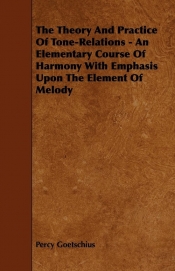 The Theory And Practice Of Tone-Relations - An Elementary Course Of Harmony With Emphasis Upon The Element Of Melody