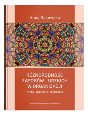Różnorodność zasobów ludzkich w organizacji - istota, dylematy, wyzwania - Anna Rakowska