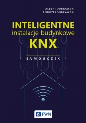 Inteligentne instalacje budynkowe KNX. Samouczek - Dubrawski Albert, Dubrawski Andrzej