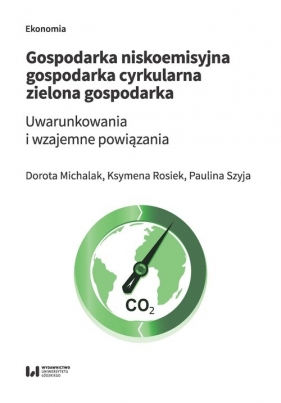 Gospodarka niskoemisyjna. Gospodarka cyrkularna. Zielona gospodarka. - Dorota Michalak, Ksymena Rosiek, Paulina Szyja