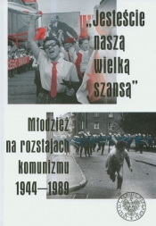 Jesteście naszą wielka szansą. Młodzież na rozstajach komunizmu 1944-1989 - <br />
