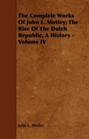 The Complete Works Of John L. Motley; The Rise Of The Dutch Republic, A History - Volume IV