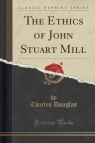 The Ethics of John Stuart Mill (Classic Reprint) Douglas Charles