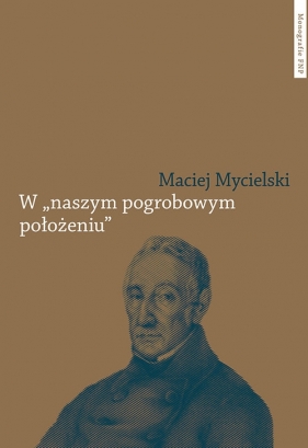 W naszym pogrobowym położeniu. Kajetan Koźmian po powstaniu listopadowym - Maciej Mycielski