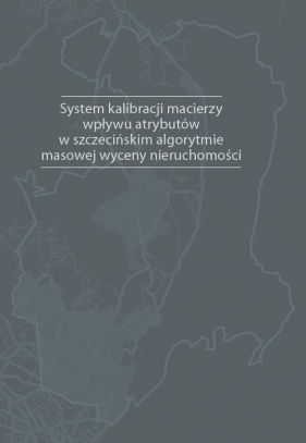 System kalibracji macierzy wpływu atrybutów w szczecińskim algorytmie masowej wyceny nieruchomości - Mariusz Doszyń