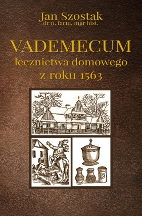 Vademecum lecznictwa domowego z roku 1563 - Szostak Jan
