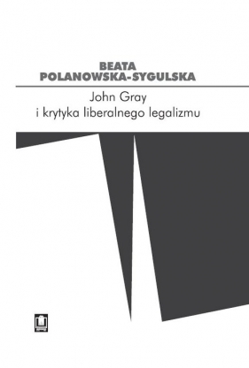 John Gray i krytyka liberalnego legalizmu - Polanowska-Sygulska Beata