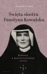 Święta siostra Faustyna KowalskaKobieta o macierzyńskim sercu Steć Dominika