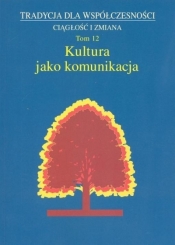 Kultura jako komunikacja Tradycja dla współczesności Ciągłość i zmiana Tom 12