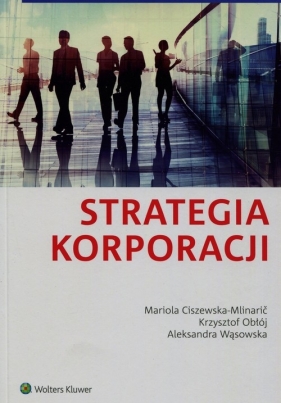 Strategia korporacji - Ciszewska-Mlinaric Mariola, Obłój Krzysztof, Wąsowska Aleksandra