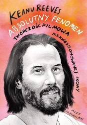 Keanu Reeves. Absolutny fenomen - Alex Pappademas