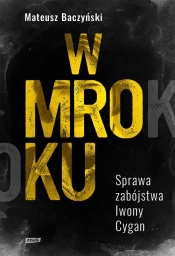W mroku. Sprawa zabójstwa Iwony Cygan - Mateusz Baczyński