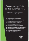 Prawo pracy ZUS podatki w 2016 roku 10 zmian w przepisach - stan prawny na