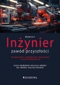 Inżynier - zawód przyszłości. Umiejętności i kompetencje inżynierskie w erze Przemysłu 4.0 (wyd. II) - Sandra Grabowska, Michalene Grebski, Wes Grebski, Radosław Wolniak