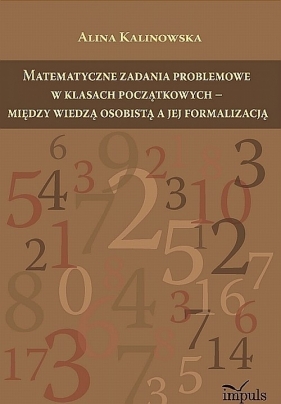 Matematyczne zadania problemowe w klasach początkowych - między wiedzą osobistą a jej formalizacją - Kalinowska Alina