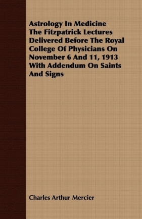 Astrology In Medicine The Fitzpatrick Lectures Delivered Before The Royal College Of Physicians On November 6 And 11, 1913 With Addendum On Saints And Signs - Mercier Charles Arthur