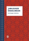 Jubileusze Ossolineum Antologia tekstów