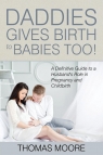 Daddies Give Birth To Babies Too! A Definitive Guide to a Husband's Role Moore Thomas