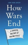 How Wars End A Hopeful History of Making Peace Van Aken Jan
