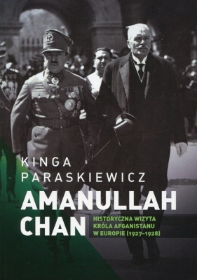 Amanullaha Chan Historyczna wizyta króla Afganistanu w Europie - Paraskiewicz Kinga<br />