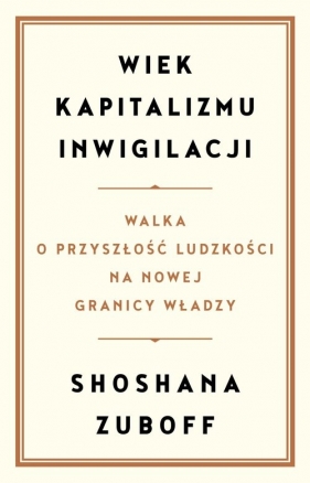 Wiek kapitalizmu inwigilacji. Walka o przyszłość ludzkości na nowej granicy władzy - Shoshana Zuboff