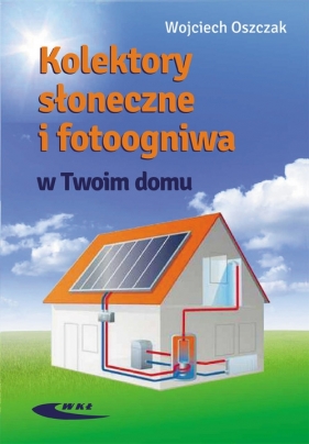 Kolektory słoneczne i fotoogniwa w Twoim domu - Oszczak Wojciech