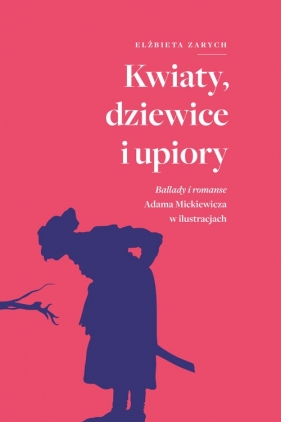 Kwiaty, dziewice i upiory. Ballady i romanse Adama Mickiewicza w ilustracjach - Elżbieta Zarych