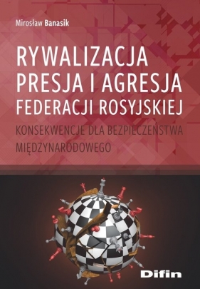 Rywalizacja, presja i agresja Federacji Rosyjskiej - Banasik Mirosław