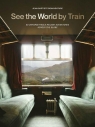 See the World by Train. 80 Unforgettable Railway Adventures Across the Globe Jean-Baptiste Bonaventure