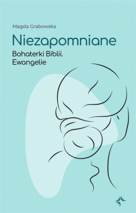 Niezapomniane. Bohaterki Biblii. Ewangelie - Magda Grabowska